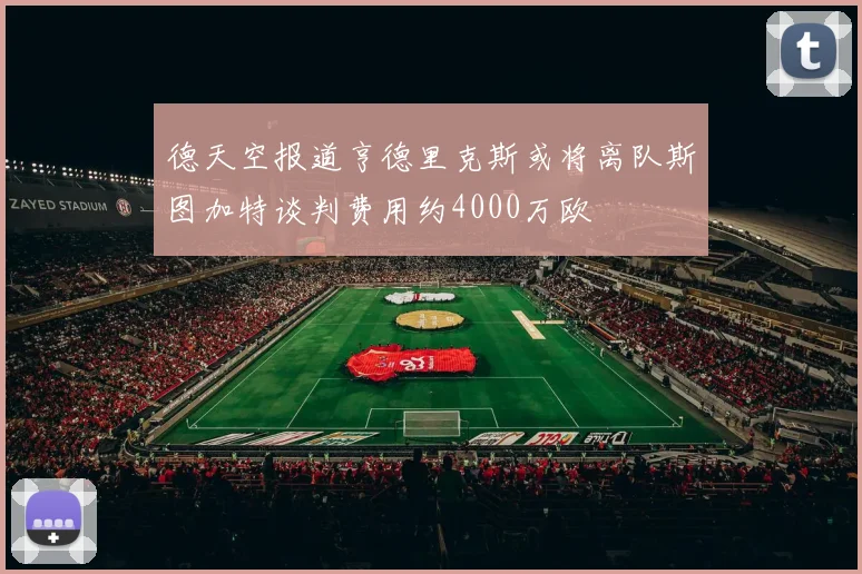 德天空报道亨德里克斯或将离队斯图加特谈判费用约4000万欧