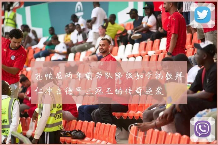 孔帕尼两年前带队降级如今执教拜仁冲击德甲三冠王的传奇逆袭