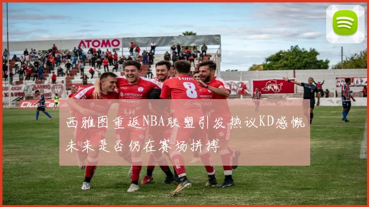 西雅图重返NBA联盟引发热议KD感慨未来是否仍在赛场拼搏